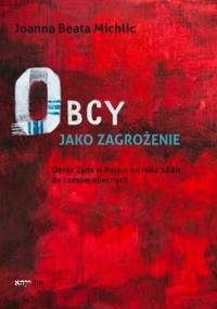 Obcy jako zagrożenie. Obraz Żyda w Polsce od roku 1880 do czasów obecnych. - Joanna Beata Michlic