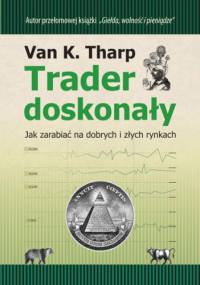 Trader doskonały. Jak zarabiać na dobrych i złych rynkach. - Tharp Van K.