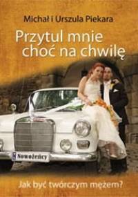 Przytul mnie choć na chwilę. Jak być twórczym mężem? - Michał Piekara, Urszula Piekara