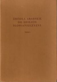 Źródła arabskie do dziejów Słowiańszczyzny. Tom pierwszy - Tadeusz Lewicki
