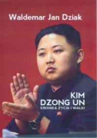 Kim Dzong Un. Kronika życia i walki - Waldemar J. Dziak