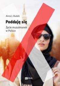 Poddaję się. Życie muzułmanek w Polsce - Anna J. Dudek