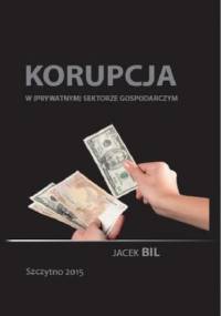 Korupcja w (prywatnym) sektorze gospodarczym. Bezpieczeństwo ekonomiczne państwa - Bil Jacek