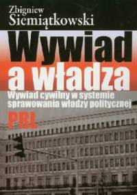 Wywiad a władza. Wywiad cywilny w systemie sprawowania władzy politycznej PRL - Zbigniew Siemiątkowski