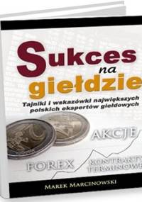 Sukces na giełdzie. Tajniki i wskazówki największych polskich ekspertów giełdowych Marek Marcinowski - Marek Marcinowski