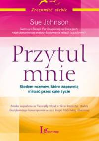 Przytul mnie. Siedem rozmów, które zapewnią miłość na całe życie - Sue Johnson