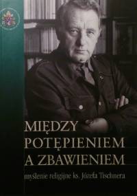 Między potępieniem a zbawieniem - myślenie religijne ks. Józefa Tischnera - praca zbiorowa