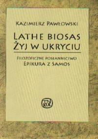 Lathe Biosas - Żyj w ukryciu. Filozoficzne posłannictwo Epikura z Samos - Kazimierz Pawłowski