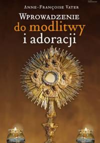 Wprowadzenie do modlitwy i adoracji - Anne-François Vater