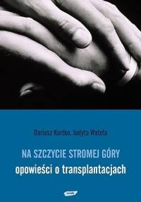 Na szczycie stromej góry - opowieści o transplantacjach. - Dariusz Kortko, Judyta Watoła
