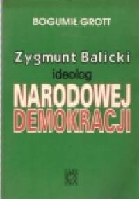 Zygmunt Balicki. Ideolog Narodowej Demokracji - Bogumił Grott