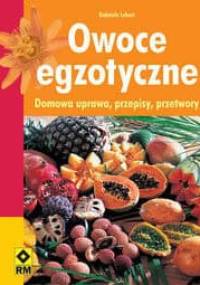 Owoce egzotyczne. Domowa uprawa, przepisy, przetwory - Gabriele Lehari