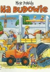 Na budowie. Moje pojazdy - Agnieszka Bator