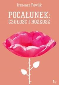 Pocałunek czułość i rozkosz - Ireneusz Pawlik
