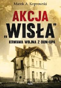 Akcja „Wisła”. Krwawa wojna z OUN-UPA - Marek A. Koprowski