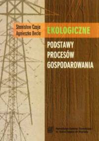 Ekologiczne podstawy procesów gospodarowania. Wydanie 2. - Stanisław Czaja, Agnieszka Becla