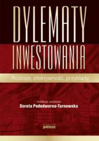 Dylematy inwestowania. Rodzaje, efektywność, przykłady - Dorota Podedworna-Tarnowska