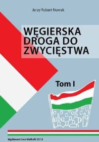 Węgierska droga do zwycięstwa Tom I - Jerzy Robert Nowak