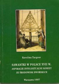 Sawantki w Polsce XVII w. Aspiracje intelektualne kobiet ze środowisk dworskich - Karolina Targosz
