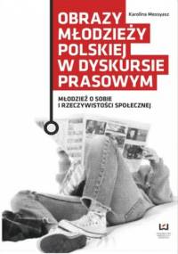 Obrazy młodzieży polskiej w dyskursie prasowym. Młodzież o sobie i rzeczywistości społecznej - Messyasz Karolina