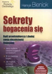 Sekrety bogacenia się. Bądź przedsiębiorczy i zbuduj swoją niezależność finansową - Henryk Bieniok