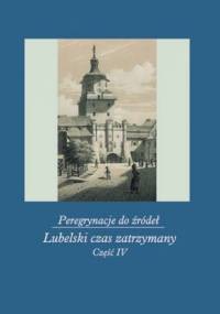 Peregrynacje do źródeł. Część 4. Lubelski czas zatrzymany - Janina Szcześniak, Monika Gabryś - Sławińska