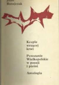Krople wrzącej krwi. Powstanie Wielkopolskie w poezji i pieśni. Antologia. - praca zbiorowa, Józef Ratajczak