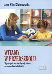 Witamy w przedszkolu. Wspomaganie procesu adaptacji dziecka do środowiska przedszkolnego - Anna Klim-Klimaszewska