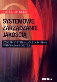 Systemowe zarządzanie jakością. Koncepcja systemu, ocena systemu, wspomaganie decyzji - Piotr Miller