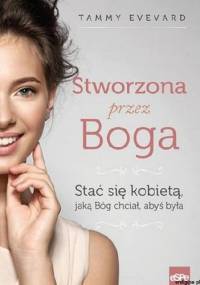 Stworzona przez Boga. Stać się kobietą, jaką Bóg chciał, abyś była - Tammy Evevard