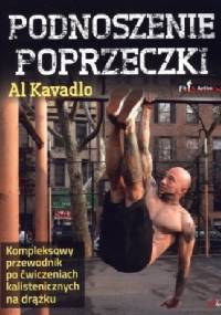 Podnoszenie Poprzeczki. Kompleksowy Przewodnik Po Ćwiczeniach Kalistenicznych Na Drążku - Al Kavadlo