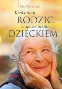 Kiedy twój rodzic staje się twoim dzieckiem - Ken Abraham