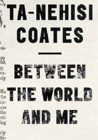 Between the World and Me - Ta-Nehisi Coates