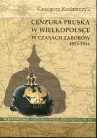 Cenzura pruska w Wielkopolsce w czasach zaborów 1815-1914 - Grzegorz Kucharczyk