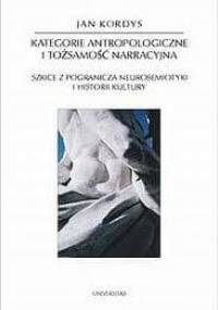 Kategorie antropologiczne i tożsamość narracyjna. Szkice z pogranicza neurosemiotyki i historii kultury - Jan Kordys