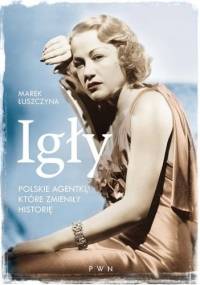 Igły. Polskie agentki, które zmieniły historię - Marek Łuszczyna