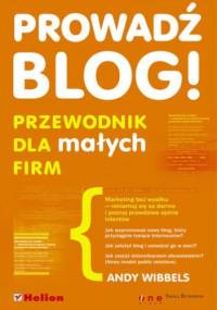 Prowadź blog! Przewodnik dla małych firm - Andy Wibbels