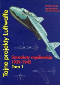 Tajne projekty Luftwaffe. Tom 1: samoloty Myśliwskie 1939-1945 - Walter Schick, Ingolf Meyer