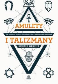 Amulety i talizmany. Jak wybierać, tworzyć i korzystać z mocy magicznych przedmiotów - Richard Webster