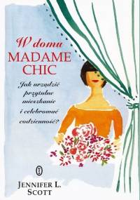 W domu Madame Chic. Jak urządzić przytulne mieszkanie i celebrować codzienność? - Jennifer L. Scott