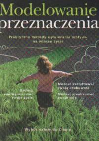 Modelowanie przeznaczenia. Praktyczne metody wywierania wpływu na własne życie - Arkadiusz Bednarski