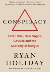 Conspiracy: Peter Thiel, Hulk Hogan, Gawker, and the Anatomy of Intrigue - Ryan Holiday