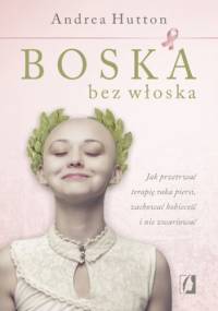 Boska bez włoska. Jak przetrwać terapię raka piersi, zachować kobiecość i nie zwariować - Andrea Hutton