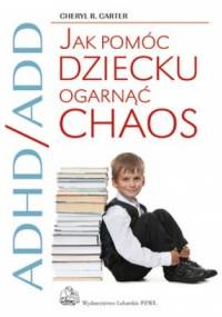 ADHD/ADD Jak pomóc dziecku ogarnąć chaos - Cheryl Carter