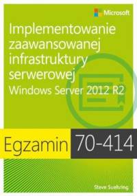 Egzamin 70-414: Implementowanie zaawansowanej infrastruktury serwerowej Windows Server 2012 R2 - Suehring Steve