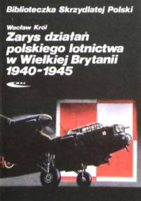 Zarys działań polskiego lotnictwa w Wielkiej Brytanii 1940 - 1945 - Wacław Król