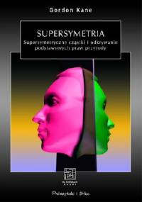 Supersymetria. Supersymetryczne cząstki i odkrywanie podstawowych praw przyrody - Gordon Kane
