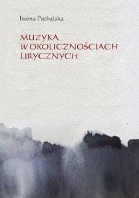 Muzyka w okolicznościach lirycznych. Zapisy słuchania muzyki w poezji polskiej XX i XXI wieku - Iwona Puchalska