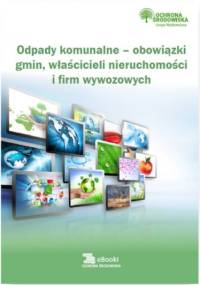 Odpady komunalne - obowiązki gmin, właścicieli nieruchomości i firm wywozowych - praca zbiorowa
