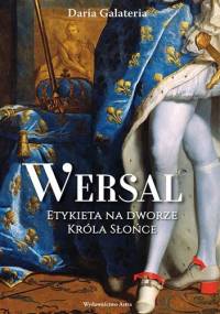 Wersal. Etykieta na dworze Króla Słońce - Daria Galateria